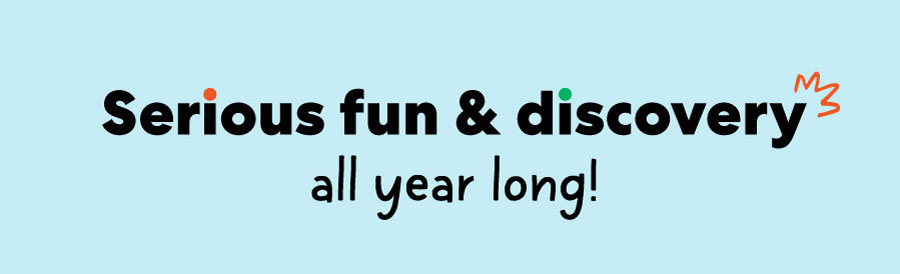 Serious fun & discovery all year long!