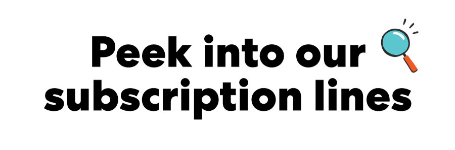 Peek into our subscription lines