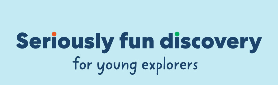 Seriously fun discovery for young explorers